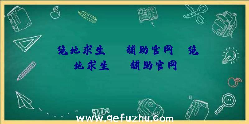 「绝地求生sos辅助官网」|绝地求生esp辅助官网